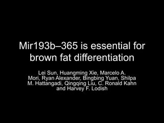 Mir193b–365 is essential for
  brown fat differentiation
     Lei Sun, Huangming Xie, Marcelo A.
 Mori, Ryan Alexander, Bingbing Yuan, Shilpa
 M. Hattangadi, Qingqing Liu, C. Ronald Kahn
            and Harvey F. Lodish
 