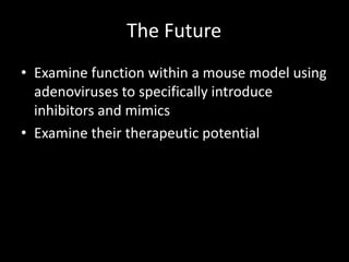 The Future
• Examine function within a mouse model using
  adenoviruses to specifically introduce
  inhibitors and mimics
• Examine their therapeutic potential
 