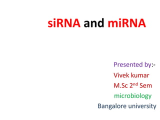 siRNA and miRNA
Presented by:-
Vivek kumar
M.Sc 2nd Sem
microbiology
Bangalore university
 
