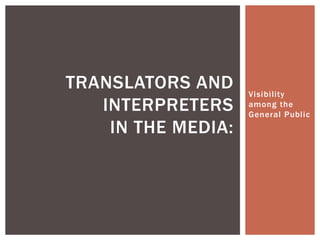 TRANSLATORS AND     Visibility
   INTERPRETERS     among the
                    General Public
    IN THE MEDIA:
 