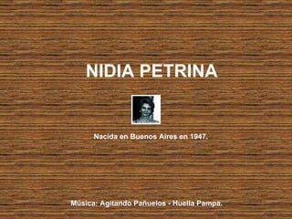 NIDIA PETRINA   Nacida en Buenos Aires en 1947.  Música: Agitando Pañuelos - Huella Pampa. 