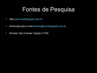 Fontes de Pesquisa
• Site www.mirofotografo.com.br
• Entrevista pelo e-mail estudio@mirofotografo.com.br
• Revista “Isto é Gente” edição nº 516
 