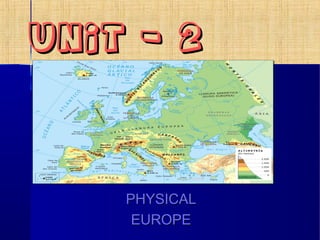 UNIT - 2UNIT - 2
PHYSICALPHYSICAL
EUROPEEUROPE
 