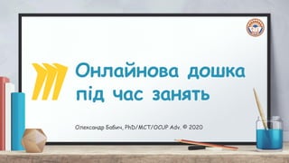 Онлайнова дошка
під час занять
Олександр Бабич, PhD/MCT/OCUP Adv. © 2020
 