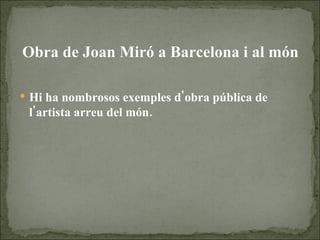 Obra de Joan Miró a Barcelona i al món Hi ha nombrosos exemples d'obra pública de l'artista arreu del món.  