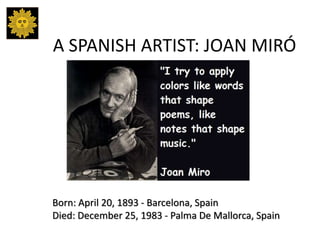 A SPANISH ARTIST: JOAN MIRÓ
Born: April 20, 1893 - Barcelona, Spain
Died: December 25, 1983 - Palma De Mallorca, Spain
 