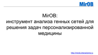 MirOB:
инструмент анализа генных сетей для
решения задач персонализированной
медицины
http://mirob.interactome.ru
 