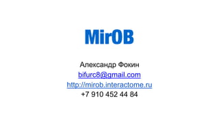 Александр Фокин 
bifurc8@gmail.com 
http://mirob.interactome.ru 
+7 910 452 44 84 
