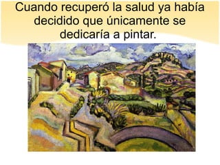 Cuando recuperó la salud ya había
decidido que únicamente se
dedicaría a pintar.