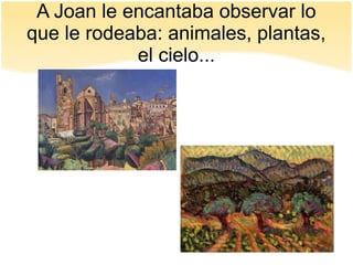 A Joan le encantaba observar lo
que le rodeaba: animales, plantas,
el cielo...