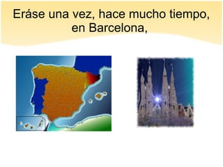 Eráse una vez, hace mucho tiempo,
en Barcelona,