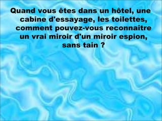 Quand vous êtes dans un hôtel, une cabine d'essayage, les toilettes, comment pouvez-vous reconnaître un vrai miroir d'un miroir espion, sans tain ? 