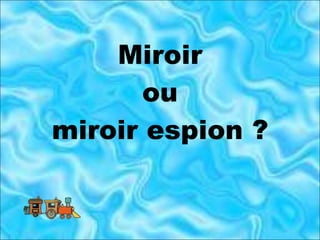 Miroir ou miroir espion ? 