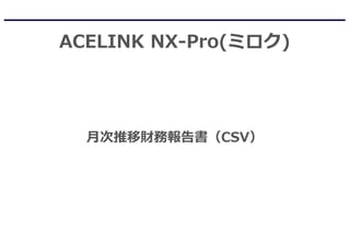 ACELINK NX-Pro(ミロク)
月次推移財務報告書（CSV）
 