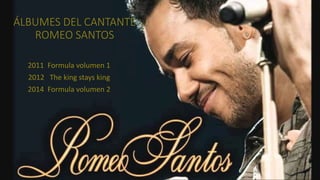ÁLBUMES DEL CANTANTE
ROMEO SANTOS
2011 Formula volumen 1
2012 The king stays king
2014 Formula volumen 2
 