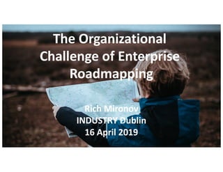 @RichMironov @ProdCollective
The Organizational
Challenge of Enterprise
Roadmapping
Rich Mironov
INDUSTRY Dublin
16 April 2019
 