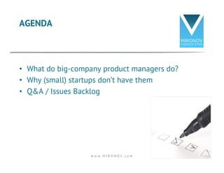 AGENDA 
• What do big-company product managers do? 
• Why (small) startups don’t have them 
• Q&A / Issues Backlog 
w w w . M I R O N O V . c o m 3 
 