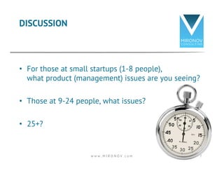 DISCUSSION 
• For those at small startups (1-8 people), 
what product (management) issues are you seeing? 
• Those at 9-24 people, what issues? 
• 25+? 
w w w . M I R O N O V . c o m 7 
 