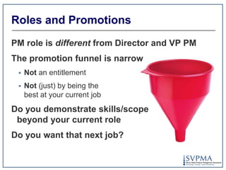 Roles and Promotions<br />PM role is different from Director and VP PM<br />The promotion funnel is narrow<br />Not an ent...