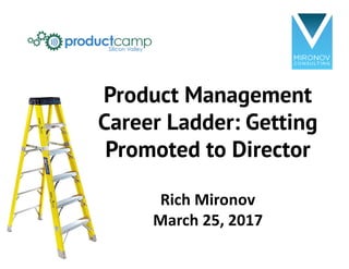 Product Management
Career Ladder: Getting
Promoted to Director
Rich	Mironov
March	25,	2017
 