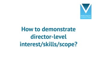 How to demonstrate
director-level
interest/skills/scope?
 