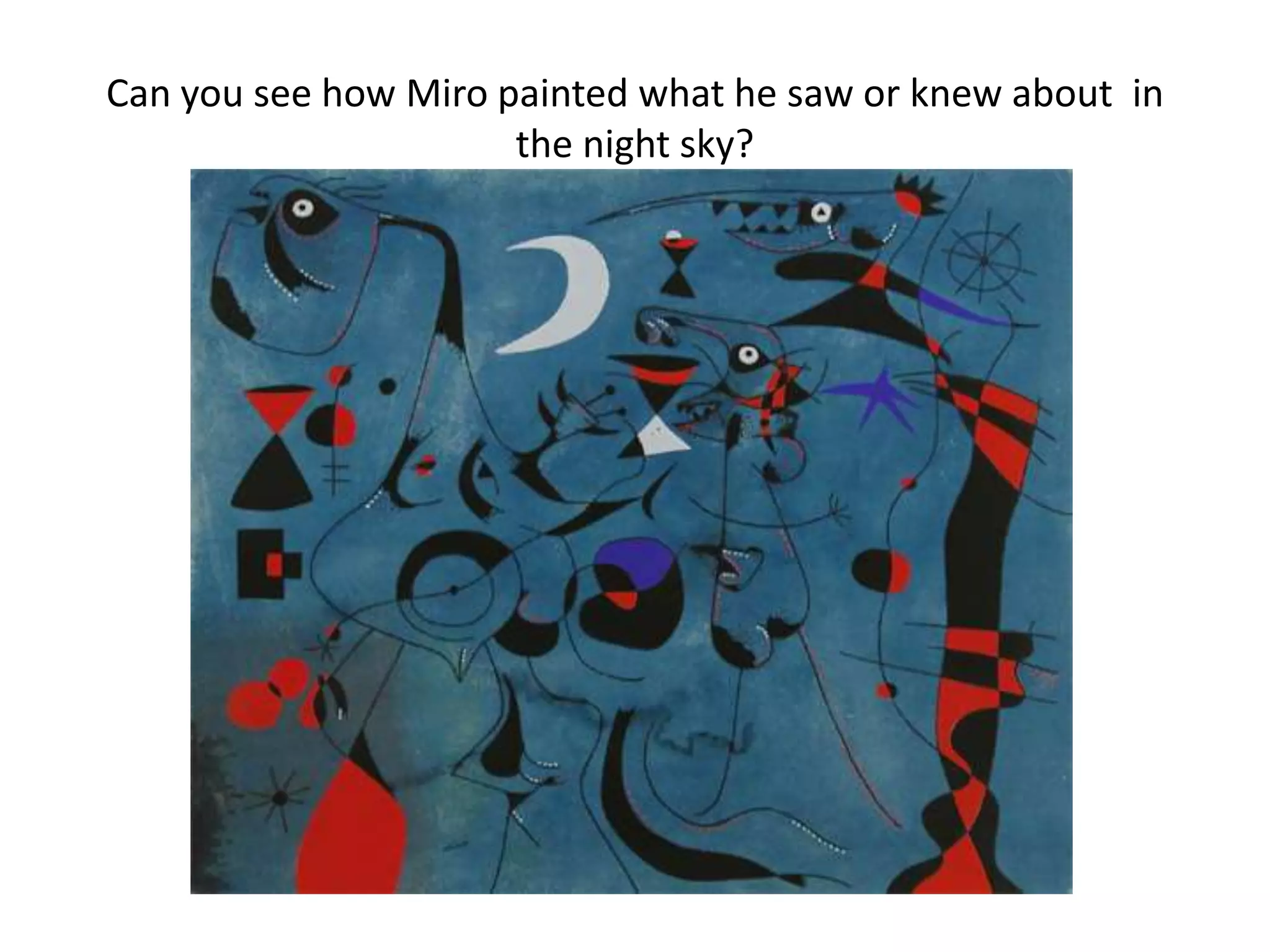 Can you see how Miro painted what he saw or knew about in
                      the night sky?
 