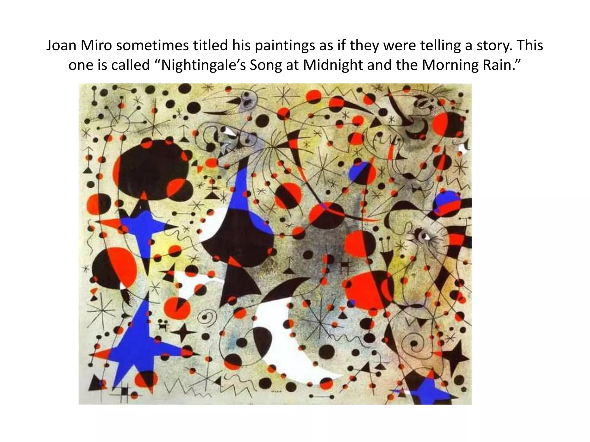 Joan Miro sometimes titled his paintings as if they were telling a story. This
   one is called “Nightingale’s Song at Midnight and the Morning Rain.”
 