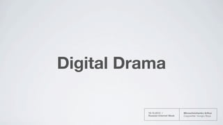 Digital Drama

          19.10.2012 /            Miroschnichenko Arthur.
          Russian Internet Week   Copywriter. Hungry Boys
 