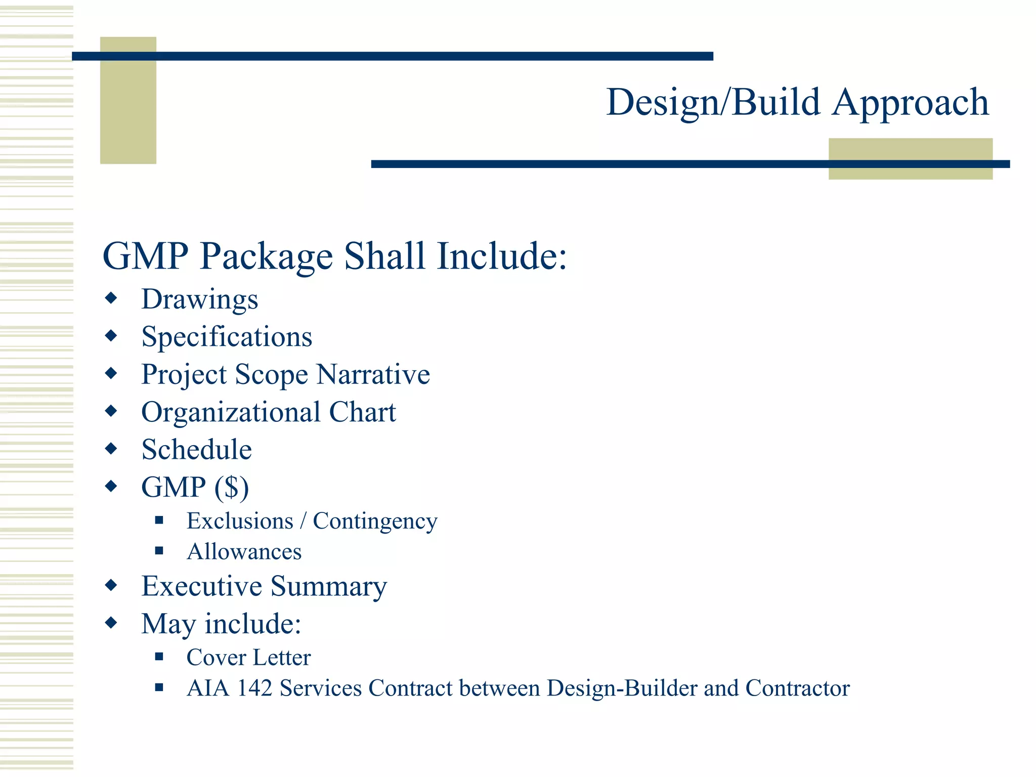 GMP Package Shall Include: Drawings Specifications Project Scope Narrative Organizational Chart Schedule GMP ($) Exclusions / Contingency Allowances Executive Summary May include: Cover Letter AIA 142 Services Contract between Design-Builder and Contractor 