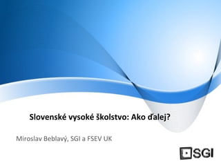 Slovenské vysoké školstvo: Ako ďalej?   Miroslav Beblavý, SGI a FSEV UK 