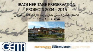 IRAQI HERITAGE PRESERVATION
PROJECTS 2004 - 2015
‫االعمال‬‫العراقي‬ ‫الثقافي‬ ‫التراث‬ ‫إنقاذ‬ ‫مشاريع‬ ‫ضمن‬ ‫المنجزة‬
‫للفترة‬٢٠٠٤–٢٠١٥
 