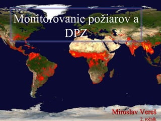 Monitorovanie požiarov a
         DPZ




                  Miroslav Vereš
                           2. ročník
 