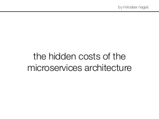 the hidden costs of the
microservices architecture
by mirosław nagaś
 