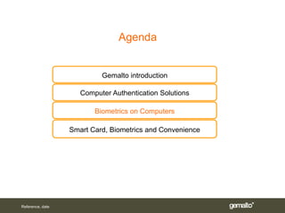 Agenda


                           Gemalto introduction

                     Computer Authentication Solutions

                         Biometrics on Computers

                  Smart Card, Biometrics and Convenience




Reference, date
 