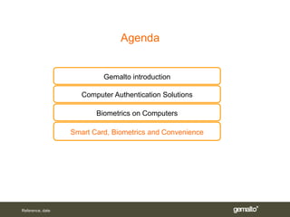 Agenda


                           Gemalto introduction

                     Computer Authentication Solutions

                         Biometrics on Computers

                  Smart Card, Biometrics and Convenience




Reference, date
 