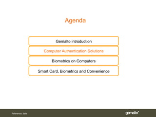 Agenda


                           Gemalto introduction

                     Computer Authentication Solutions

                         Biometrics on Computers

                  Smart Card, Biometrics and Convenience




Reference, date
 