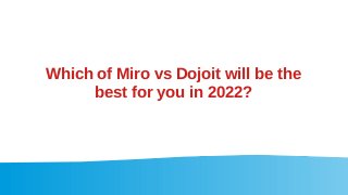 Which of Miro vs Dojoit will be the
best for you in 2022?
 