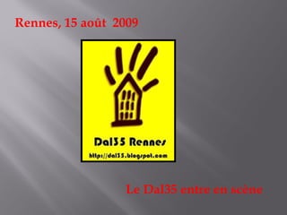 Rennes, 15 août 2009




                 Le Dal35 entre en scène
 