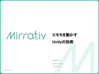 エモモを動かす
Unityの技術
2018.09.27
Ryota Yokote
Mirrativ, Inc.
© 2018 Mirrativ, Inc.
 
