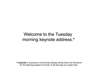 Welcome to the Tuesday
       morning keynote address.*




*A keynote in corporate or commercial settings will lay down the framework  !
    for the following program of events. It will also ﬂag up a larger idea.
 