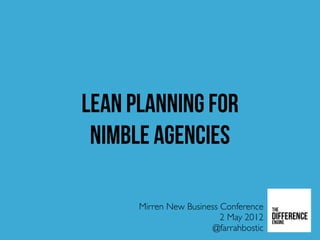 lean planning for
 nimble agencies

      Mirren New Business Conference
                          2 May 2012
                        @farrahbostic
 