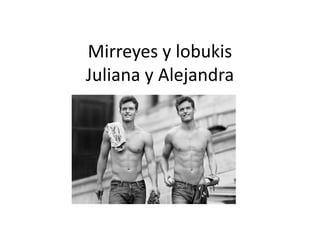 Mirreyes y lobukis
Juliana y Alejandra
 