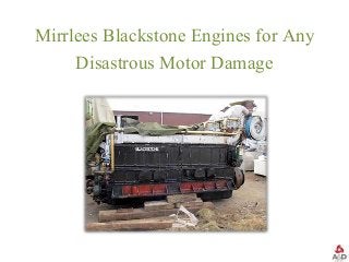 Mirrlees Blackstone Engines for Any
Disastrous Motor Damage
 