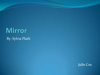 Mirror By: Sylvia Plath Julie Cox 