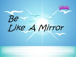 Be
Like A Mirror
 