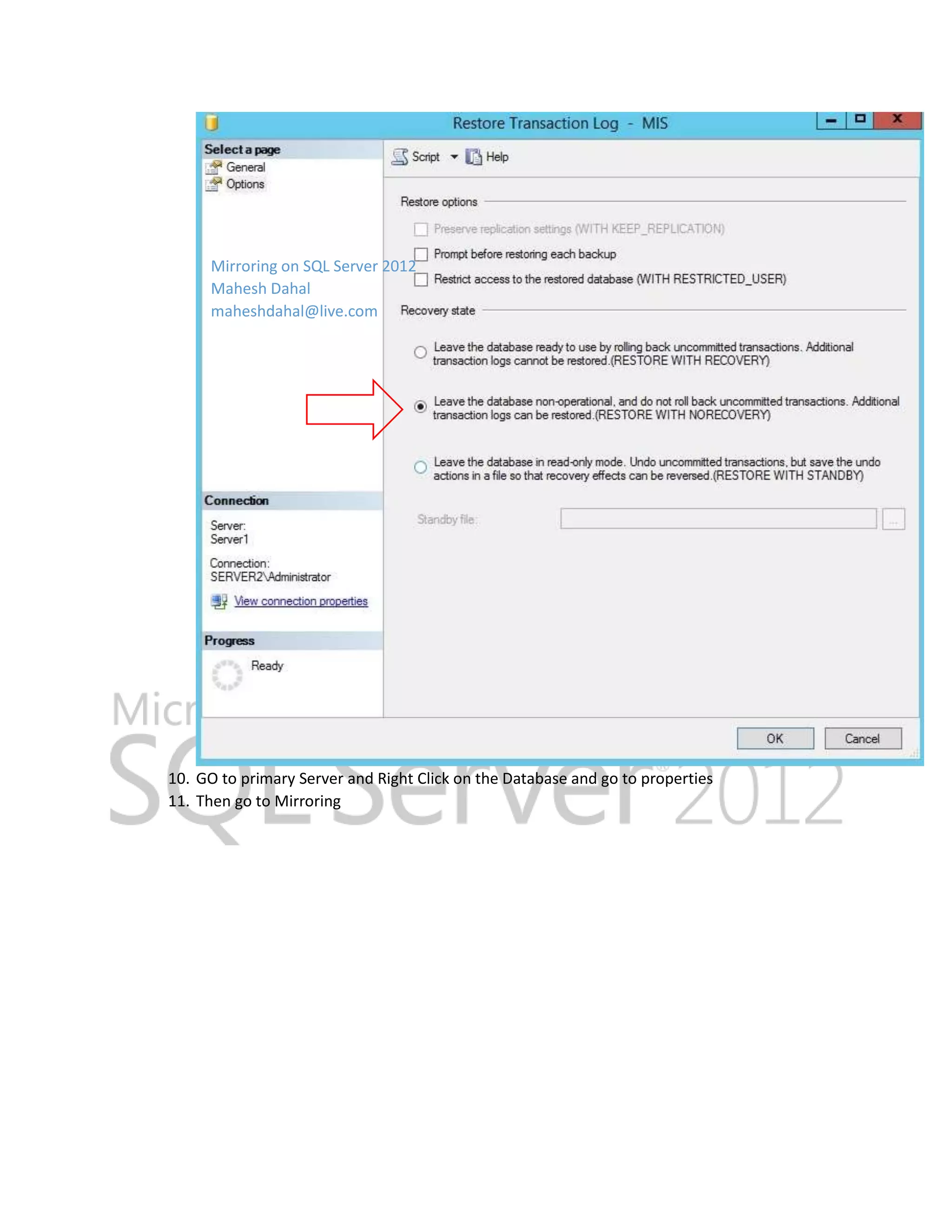 Mirroring on SQL Server 2012 Mahesh Dahal maheshdahal@live.com 10. GO to primary Server and Right Click on the Database and go to properties 11. Then go to Mirroring 