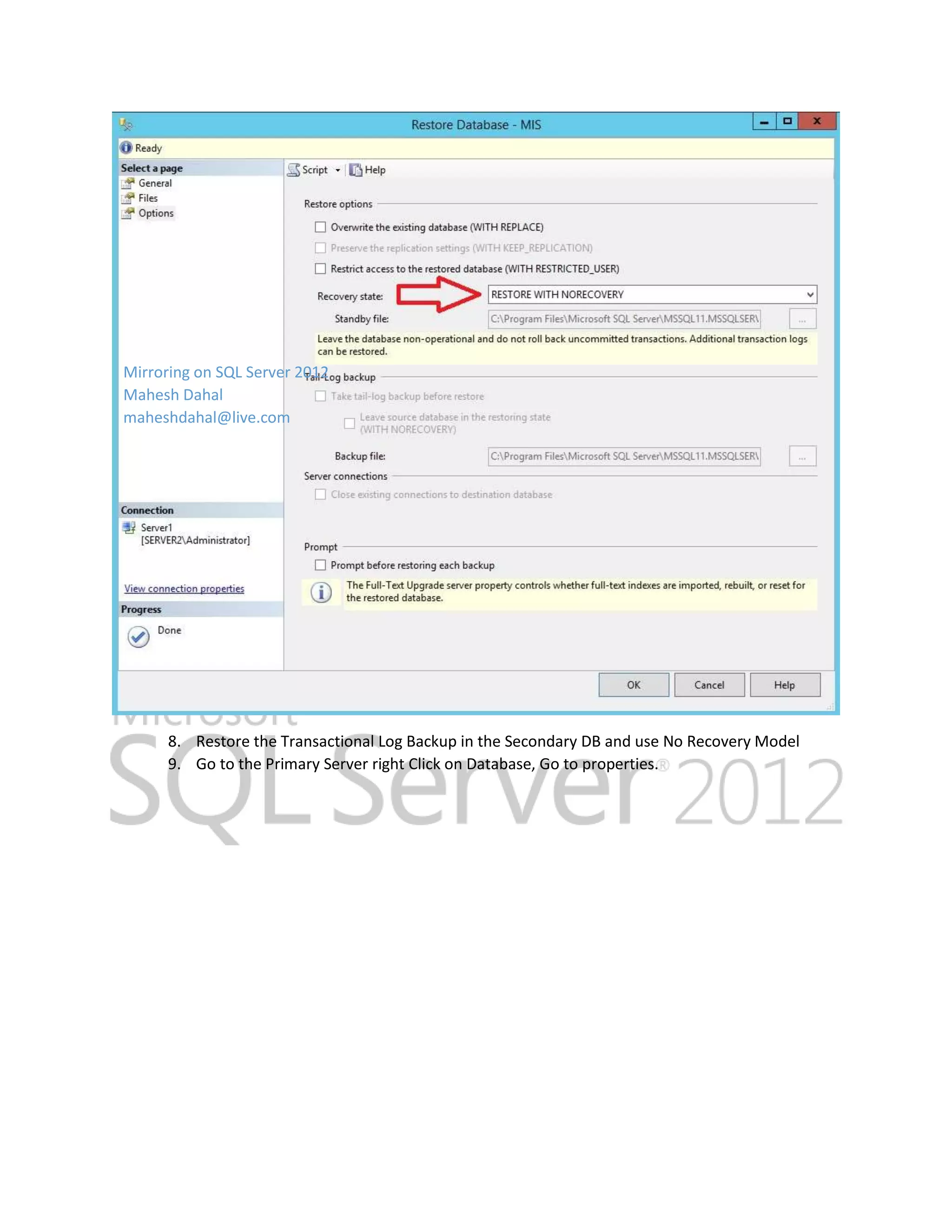 Mirroring on SQL Server 2012 Mahesh Dahal maheshdahal@live.com 8. Restore the Transactional Log Backup in the Secondary DB and use No Recovery Model 9. Go to the Primary Server right Click on Database, Go to properties. 