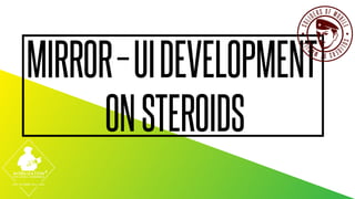 MIRROR – UI DEVELOPMENT 
ON STEROIDS 
 