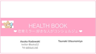 HEALTH BOOK
? ߥ`:äˤ󥷥른 ?
Asuka Kadowaki
twitter:@aska52
hp:asksun.net
Tsunaki Utsunomiya
 