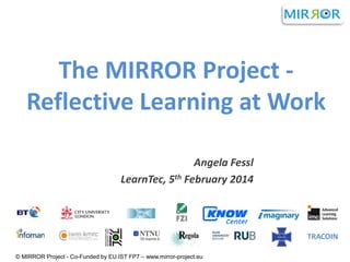 The MIRROR Project Reflective Learning at Work
Angela Fessl
LearnTec, 5th February 2014

© MIRROR Project - Co-Funded by EU IST FP7 – www.mirror-project.eu

 